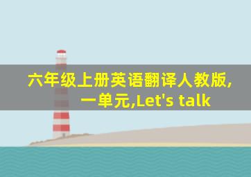 六年级上册英语翻译人教版,一单元,Let's talk